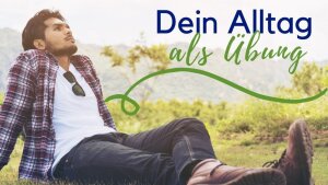 Dein Alltag als Übung